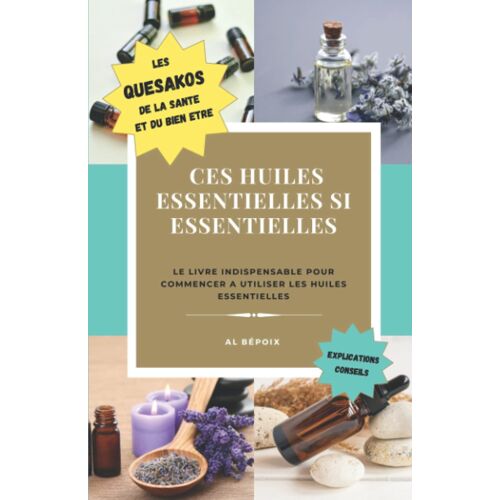 Ces Huiles Essentielles Si Essentielles: Un Livre Sur Les Huiles Essentielles Facile Et Pratique