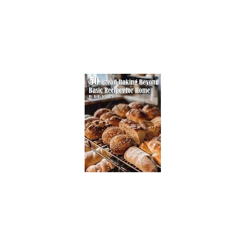 50 Bread Baking Beyond Basic Recipes For Home
