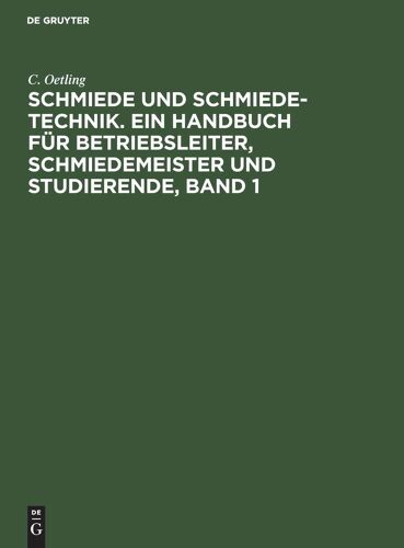 Schmiede Und Schmiede-Technik. Ein Handbuch Für Betriebsleiter, Schmiedemeister Und Studierende, Band 1