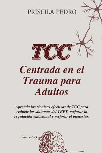 Tcc Centrada En El Trauma Para Adultos: Aprenda Las Técnicas Efectivas De Tcc Para Reducir Los Síntomas Del Tept, Mejorar La Regulación Emocional Y Mejorar El Bienestar.