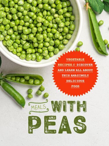 Meals With Peas: Vegetable Recipes To Discover And Learn All About This Amazingly Delicious Food (Peas Recipes)