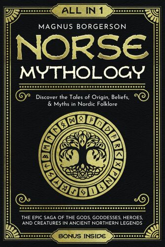 Norse Mythology [All-In-1]: The Epic Saga Of The Gods, Goddesses, Heroes, And Creatures In Ancient Northern Legends. Discover The Tales Of Origin, Beliefs, & Myths In Nordic Folklore