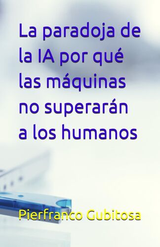 La Paradoja De La Ia Por Qué Las Máquinas No Superarán A Los Humanos