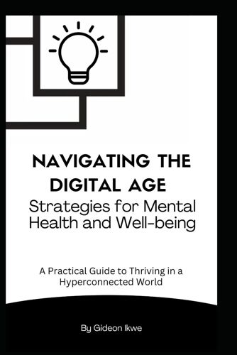 Navigating The Digital Age: Strategies For Mental Health And Well-Being: A Practical Guide To Thriving In A Hyperconnected World