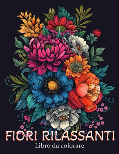 Fiori Rilassanti: Libro Da Colorare Con Motivi Floreali, Mazzi Di Fiori, Decorazioni E Molto Altro!