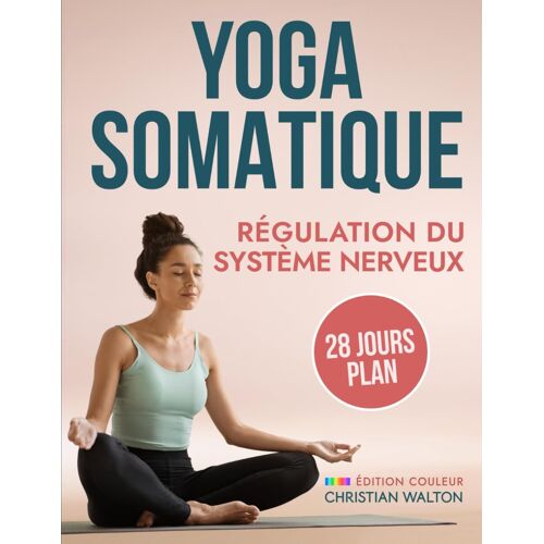 Yoga Somatique Pour La Régulation Du Système Nerveux: Plan De 28 Jours Pour Tonifier Le Nerf Vague & Réduire Le Stress Et L'anxiété Avec Des Exercices ... En Seulement 15 Minutes Par Jour ! (Fit)