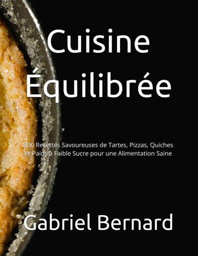 Cuisine Équilibrée: 300 Recettes Savoureuses De Tartes, Pizzas, Quiches Et Pains À Faible Sucre Pour Une Alimentation Saine