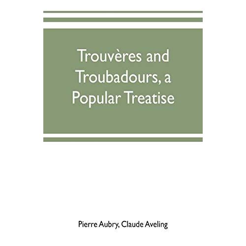 Trouvères And Troubadours, A Popular Treatise