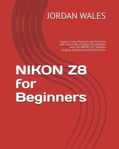 Nikon Z8 For Beginners: Capture Every Moment With Precision And Unlock New Creative Possibilities With The Nikon Z8's Superior Imaging And Advanced Performance.
