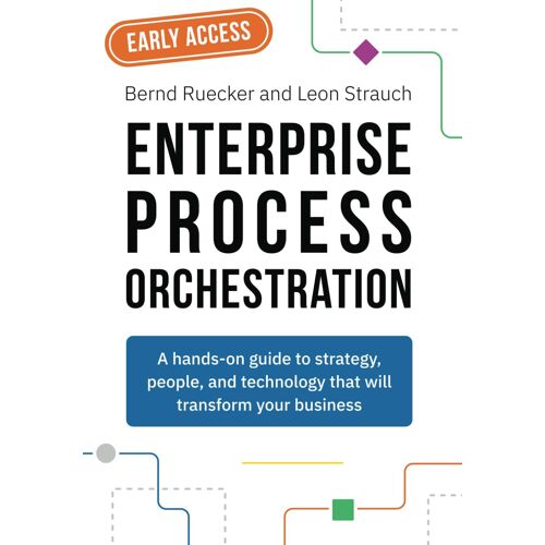 Enterprise Process Orchestration: A Hands-On Guide To Strategy, Team Structures, And Technology That Will Transform Your Business