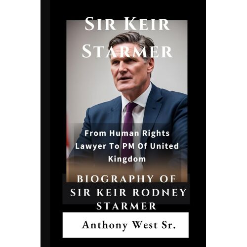 Sir Keir Starmer: Biography Of Sir Keir Rodney Starmer: (Biography Of Presidents And World Leaders)