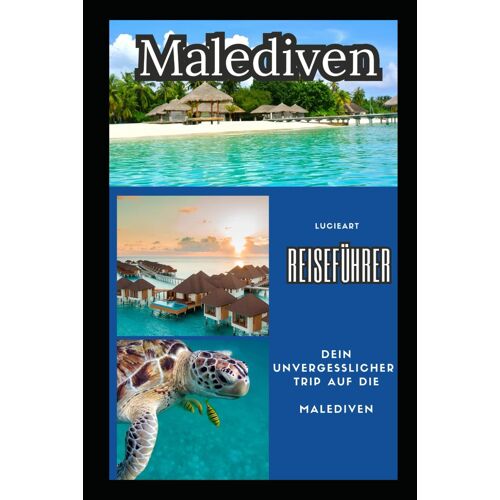 Malediven Reiseführer: Dein Unvergesslicher Trip Auf Die Malediven (Entdecke Die Welt: Umfassende, Kompakte Reiseführer Für Deine Abenteuer)