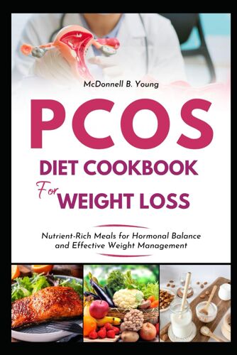 Pcos Diet Cookbook For Weight Loss: Nutrient-Rich Meals For Hormonal Balance And Effective Weight Management