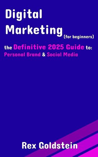 Digital Marketing For Beginners: The Definitive 2025 Guide To Understanding Personal Brand And Social Media (Including Tiktok, Instagram, Youtube), With Illustrative Cases