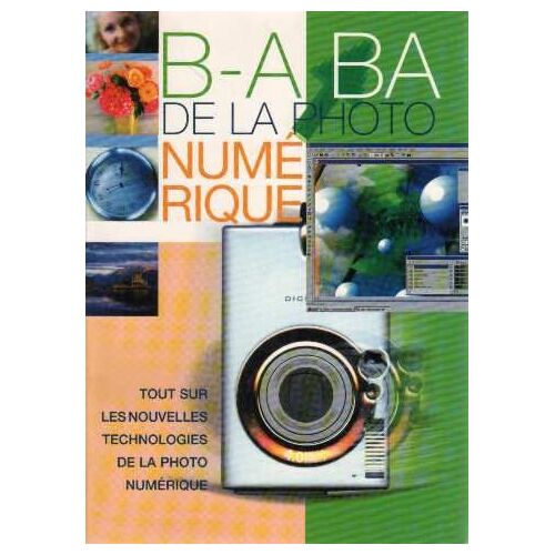B.  A.  -Ba De La Photo Numérique: Tout Sur Les Nouvelles Technologies De La Photo Numérique