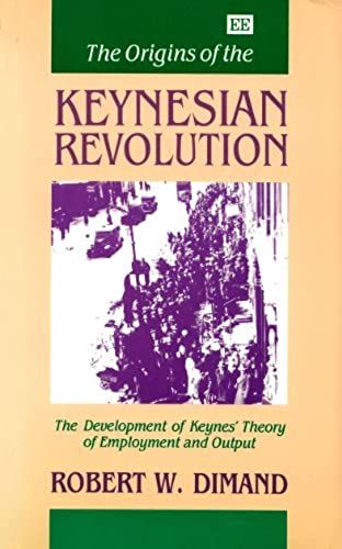 Origins Of The Keynesian Revolution: The Development Of Keynes's Theory Of Employment And Output: Development Of Keynes' Theory Of Employment And Output