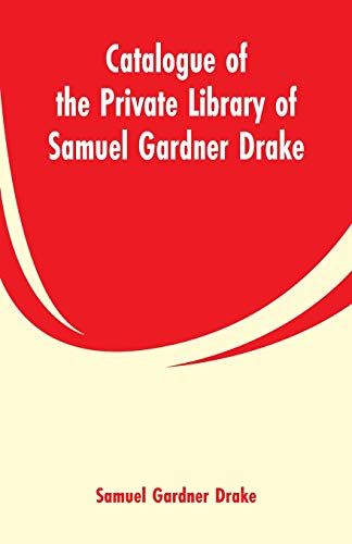 Catalogue Of The Private Library Of Samuel Gardner Drake