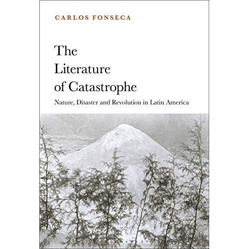 The Literature Of Catastrophe: Nature, Disaster And Revolution In Latin America