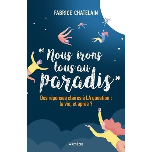 Nous Irons Tous Au Paradis - Des Réponses Claires À La Question : La Vie, Et Après ?