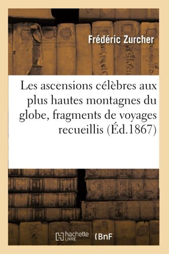 Les Ascensions Célèbres Aux Plus Hautes Montagnes Du Globe, Fragments De Voyages Recueillis
