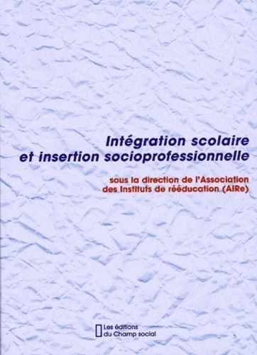 Intégration Scolaire Et Insertion Socioprofessionnelle - L'essentiel Des Ve Journées De L'association Nationale Des Instituts De Rééducation