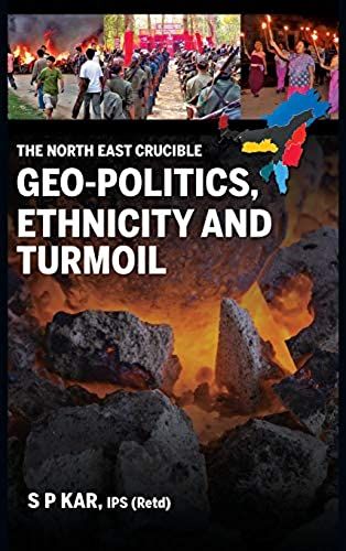 The North East Crucible: Geo-Politics, Ethnicity And Turmoil