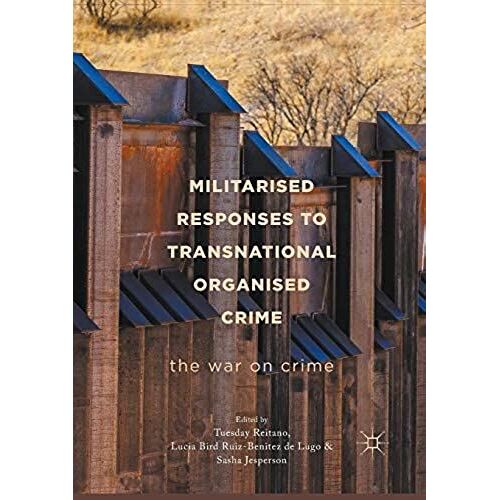 Militarised Responses To Transnational Organised Crime : The War On Crime