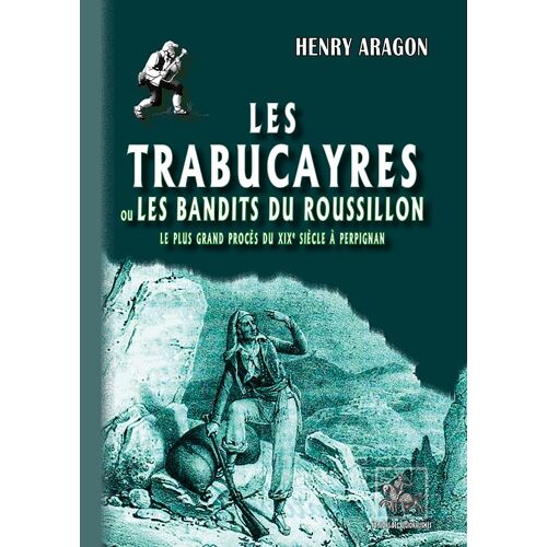 Les Trabucayres Ou Les Bandits Du Roussillon (Le Plus Grand Procès Du Xixe Siècle À Perpignan)