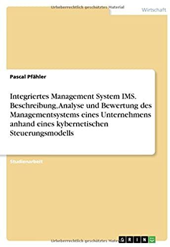 Integriertes Management System Ims. Beschreibung, Analyse Und Bewertung Des Managementsystems Eines Unternehmens Anhand Eines Kybernetischen Steuerungsmodells