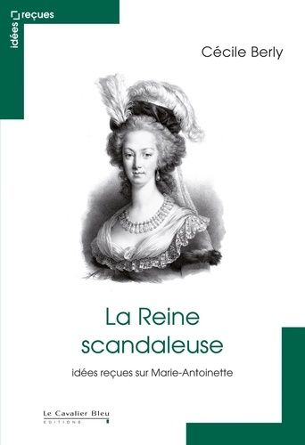 La Reine Scandaleuse - Idées Reçues Sur Marie-Antoinette
