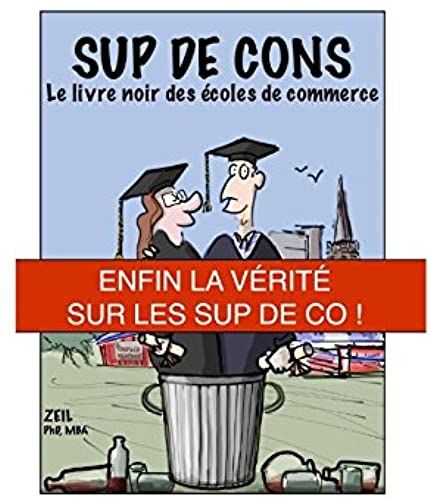 Sup De Cons - Le Livre Noir Des Écoles De Commerce: Enfin La Vérité Sur Les Sup De Co !