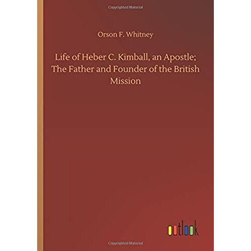 Life Of Heber C. Kimball, An Apostle; The Father And Founder Of The British Mission