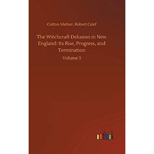 The Witchcraft Delusion In New England: Its Rise, Progress, And Termination