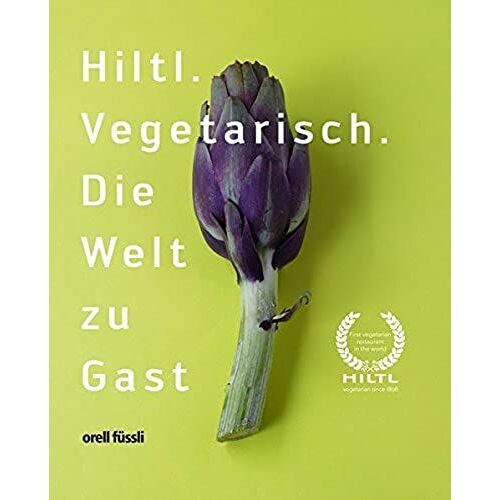 Hiltl: Vegetarisch. Die Welt Zu Gast