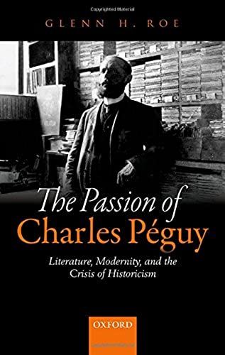 The Passion Of Charles Péguy: Literature, Modernity, And The Crisis Of Historicism
