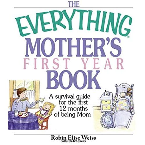 The Everything Mother's First Year Book: A Survival Guide For The First 12 Months Of Being Mom (Everything (Parenting))