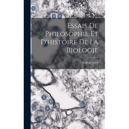 Essais De Philosophie Et D'histoire De La Biologie