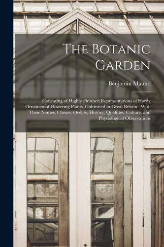 The Botanic Garden; Consisting Of Highly Finished Representations Of Hardy Ornamental Flowering Plants, Cultivated In Great Britain; With Their Names,
