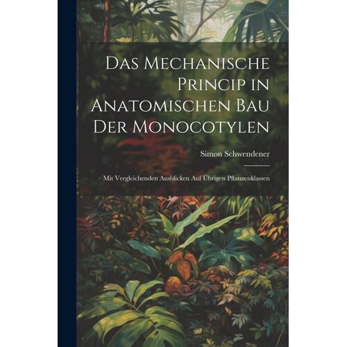 Das Mechanische Princip In Anatomischen Bau Der Monocotylen: Mit Vergleichenden Ausblicken Auf Brigen Pflanzenklassen