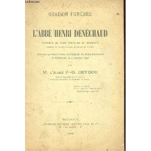 Oraison Funebre De L'abbe Henri Denechaud Superieur Du Petit Seminaire De Bordeaux. Discours Prononce Dans La Chapelle Du Petit Seminaire De Bordeaux Le 4 Janvier 1898