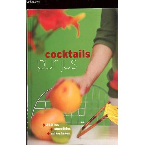 Cocktails Pur Jus. 250 Jus + Smoothies + Milk-Shakes