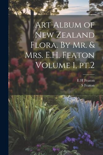 Art Album Of New Zealand Flora. By Mr. & Mrs. E.H. Featon Volume 1, Pt.2