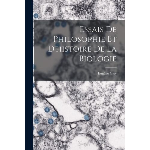 Essais De Philosophie Et D'histoire De La Biologie
