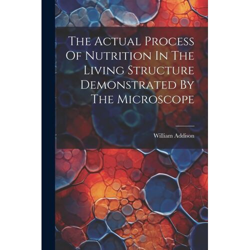 The Actual Process Of Nutrition In The Living Structure Demonstrated By The Microscope