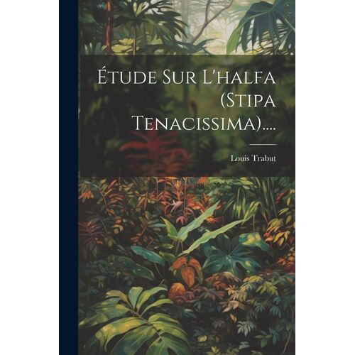 Étude Sur L'halfa (Stipa Tenacissima)....