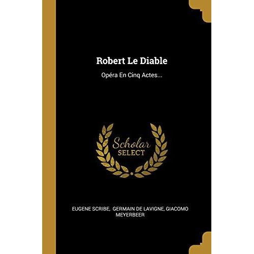 Robert Le Diable: Opéra En Cinq Actes...