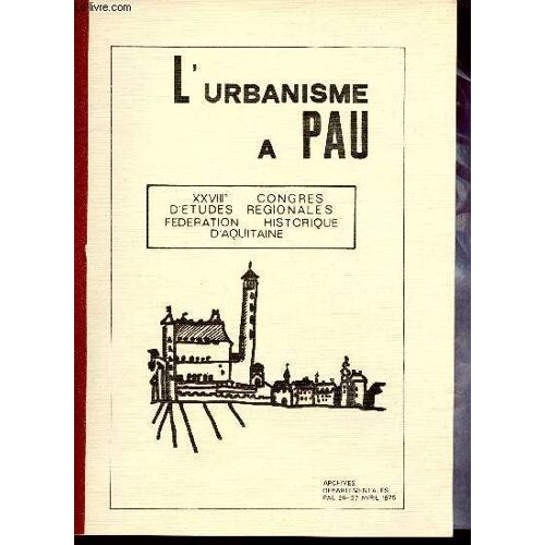 L Urbanisme À Pau - Xxviiie Congrés D Études Régionales Fédération Historique D Aquitaine - Archives Départementales Pau 26-27 Avril 1975.