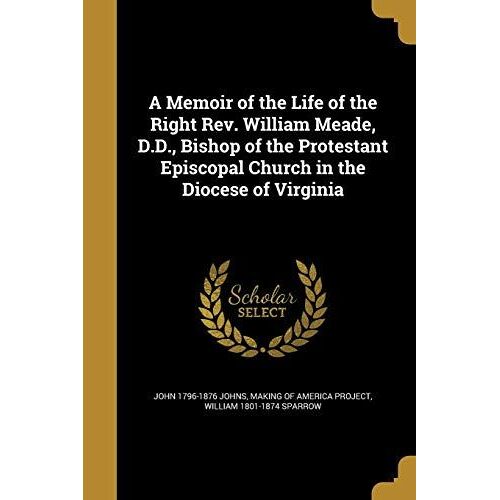 A Memoir Of The Life Of The Right Rev. William Meade, D.D., Bishop Of The Protestant Episcopal Church In The Diocese Of Virginia