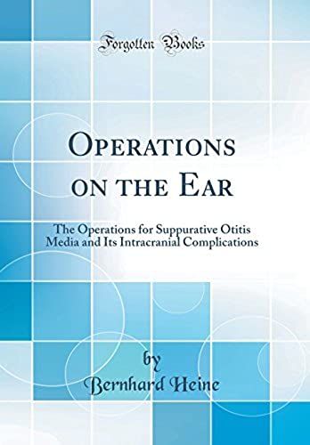 Operations On The Ear: The Operations For Suppurative Otitis Media And Its Intracranial Complications (Classic Reprint)