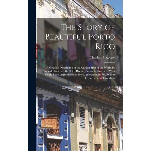 The Story Of Beautiful Porto Rico; A Graphic Description Of The Garden Spot Of The World By Pen And Camera... By C. H. Rector; Profusely Illustrated With Nearly Sixty...Reproductions From...Photographs By...Wilbur F. Turner And Two Maps